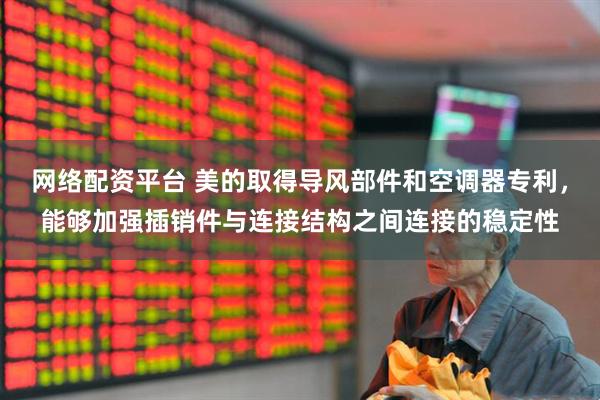 网络配资平台 美的取得导风部件和空调器专利，能够加强插销件与连接结构之间连接的稳定性
