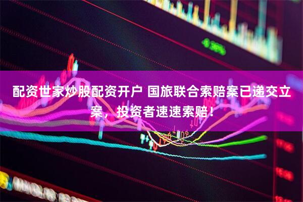 配资世家炒股配资开户 国旅联合索赔案已递交立案，投资者速速索赔！
