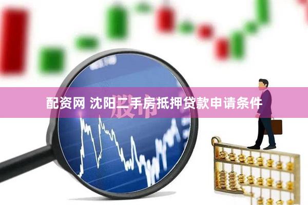 配资网 沈阳二手房抵押贷款申请条件