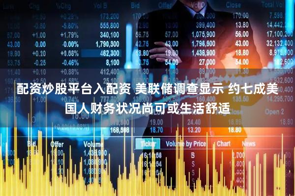 配资炒股平台入配资 美联储调查显示 约七成美国人财务状况尚可或生活舒适