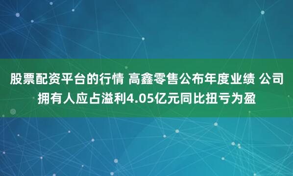股票配资平台的行情 高鑫零售公布年度业绩 公司拥有人应占溢利4.05亿元同比扭亏为盈