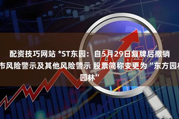 配资技巧网站 *ST东园：自5月29日复牌后撤销退市风险警示及其他风险警示 股票简称变更为“东方园林”