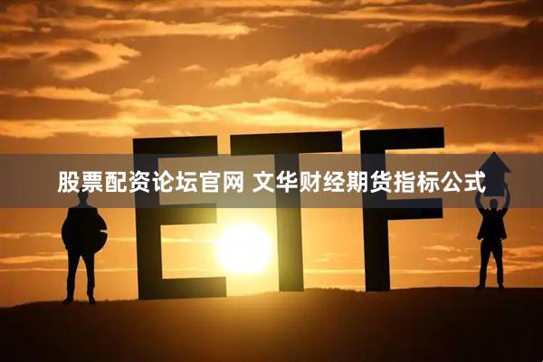 股票配资论坛官网 文华财经期货指标公式