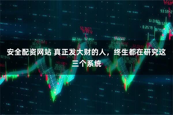 安全配资网站 真正发大财的人，终生都在研究这三个系统