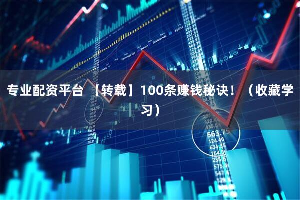 专业配资平台 【转载】100条赚钱秘诀！（收藏学习）
