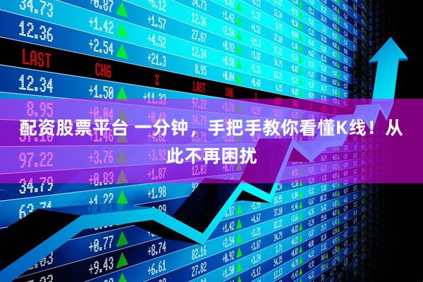 配资股票平台 一分钟，手把手教你看懂K线！从此不再困扰
