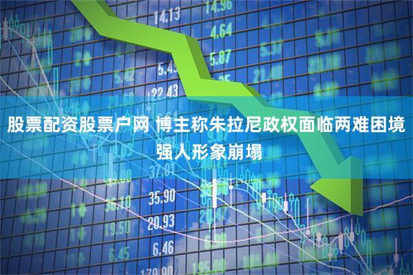 股票配资股票户网 博主称朱拉尼政权面临两难困境 强人形象崩塌