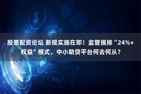 股票配资论坛 新规实施在即！监管摸排“24%+权益”模式，中小助贷平台何去何从？