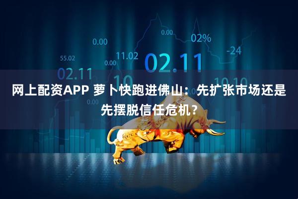 网上配资APP 萝卜快跑进佛山：先扩张市场还是先摆脱信任危机？