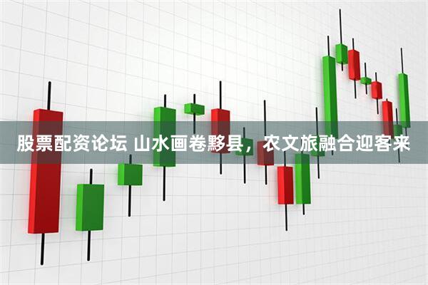 股票配资论坛 山水画卷黟县，农文旅融合迎客来