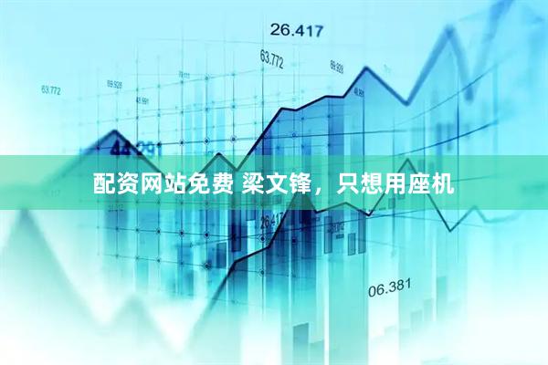 配资网站免费 梁文锋，只想用座机