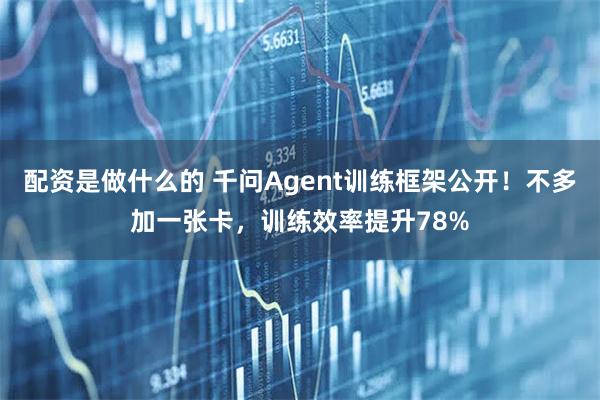 配资是做什么的 千问Agent训练框架公开！不多加一张卡，训练效率提升78%